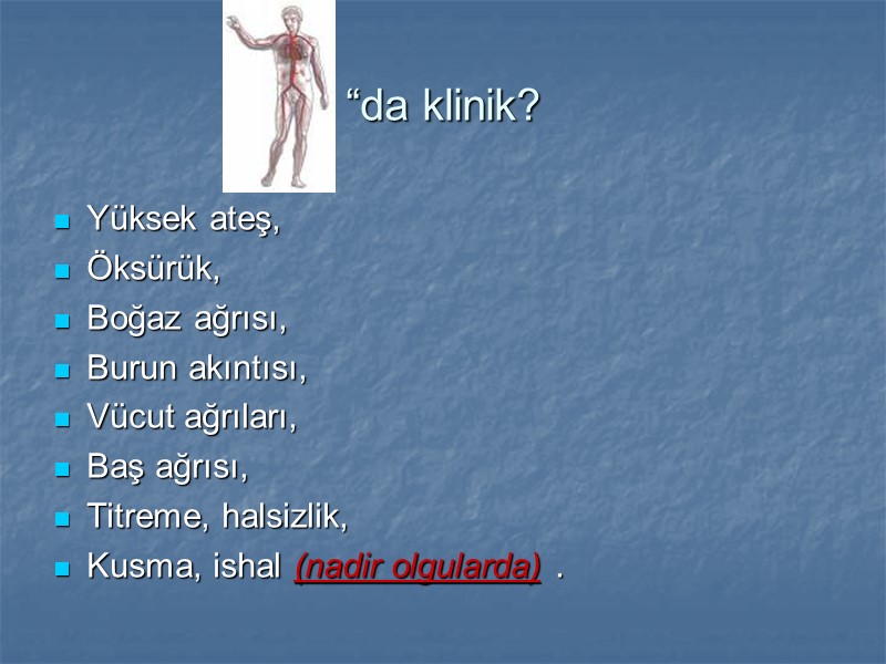 “da klinik? Yüksek ateş, Öksürük, Boğaz ağrısı, Burun akıntısı,  Vücut ağrıları,  Baş
